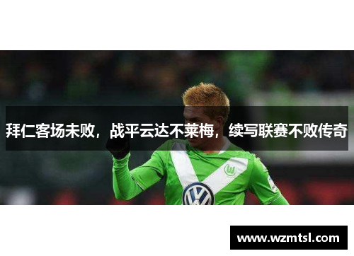 拜仁客场未败，战平云达不莱梅，续写联赛不败传奇