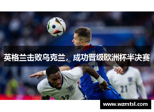 英格兰击败乌克兰，成功晋级欧洲杯半决赛