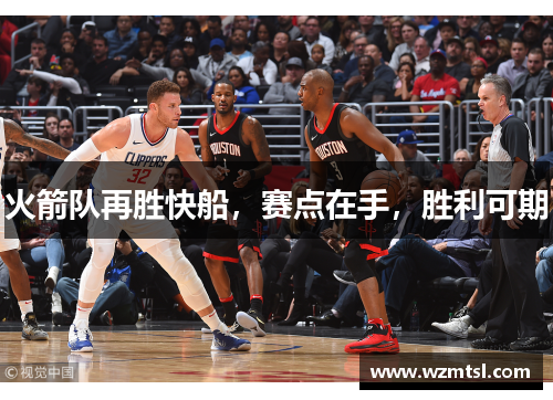 火箭队再胜快船，赛点在手，胜利可期
