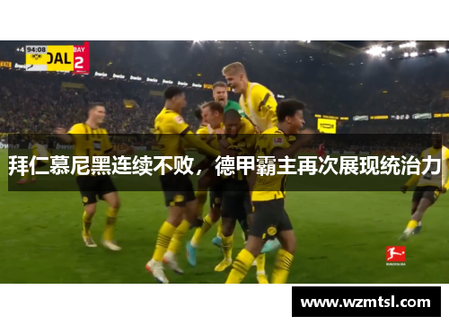 拜仁慕尼黑连续不败，德甲霸主再次展现统治力
