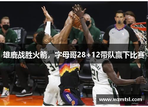 雄鹿战胜火箭，字母哥28+12带队赢下比赛
