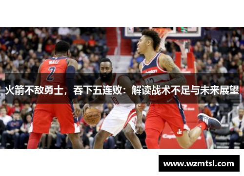 火箭不敌勇士，吞下五连败：解读战术不足与未来展望