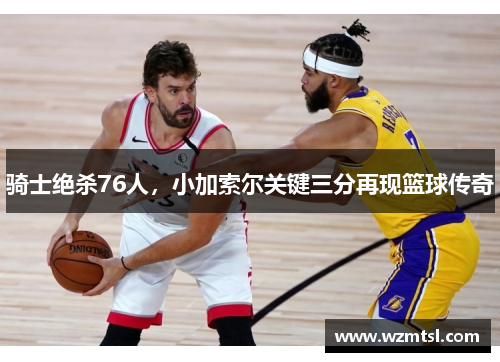 骑士绝杀76人，小加索尔关键三分再现篮球传奇