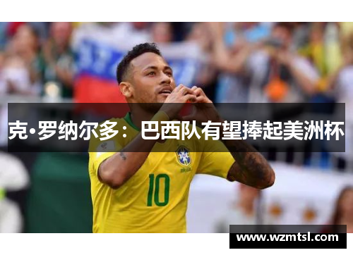 克·罗纳尔多：巴西队有望捧起美洲杯