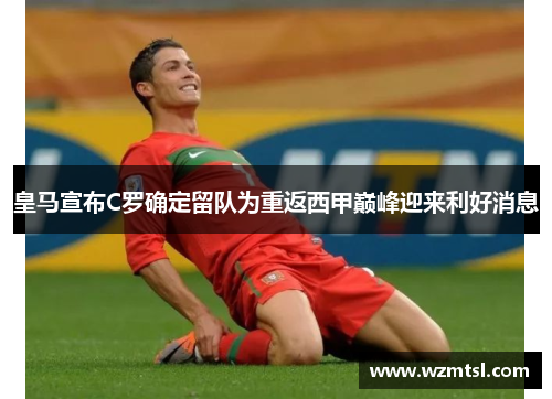 皇马宣布C罗确定留队为重返西甲巅峰迎来利好消息
