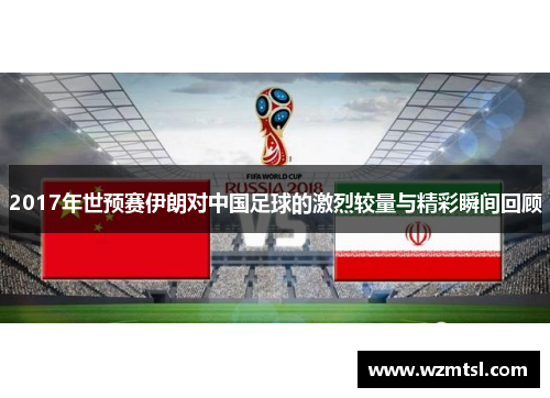 2017年世预赛伊朗对中国足球的激烈较量与精彩瞬间回顾