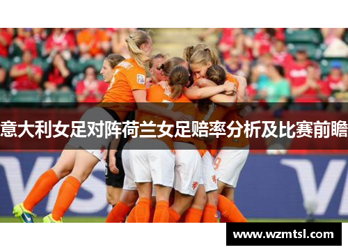 意大利女足对阵荷兰女足赔率分析及比赛前瞻