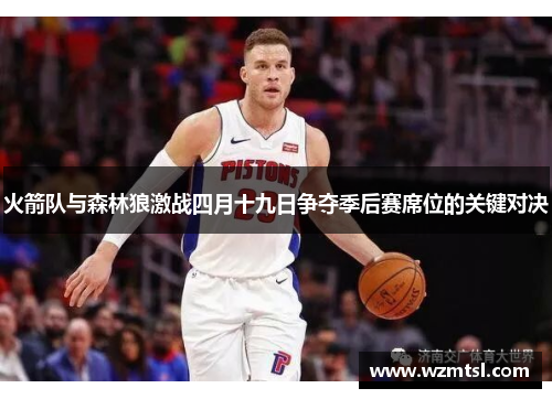 火箭队与森林狼激战四月十九日争夺季后赛席位的关键对决