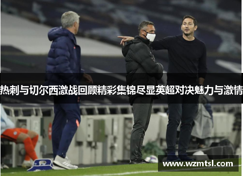 热刺与切尔西激战回顾精彩集锦尽显英超对决魅力与激情