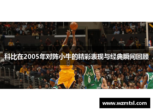 科比在2005年对阵小牛的精彩表现与经典瞬间回顾