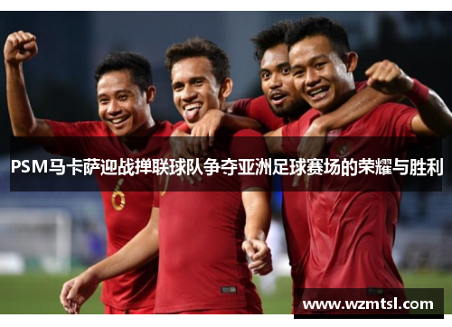 PSM马卡萨迎战掸联球队争夺亚洲足球赛场的荣耀与胜利