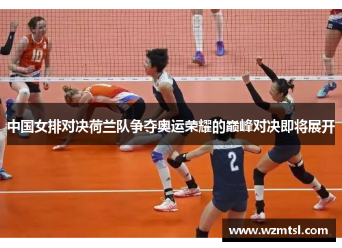 中国女排对决荷兰队争夺奥运荣耀的巅峰对决即将展开