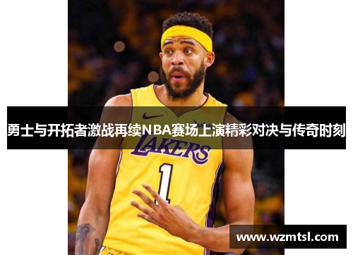 勇士与开拓者激战再续NBA赛场上演精彩对决与传奇时刻