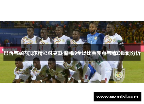 巴西与塞内加尔精彩对决重播回顾全场比赛亮点与精彩瞬间分析